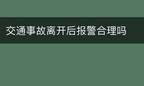 交通事故离开后报警合理吗