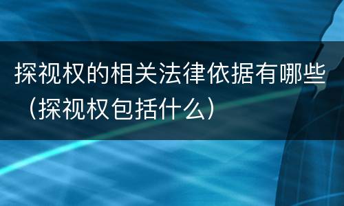 探视权的相关法律依据有哪些（探视权包括什么）