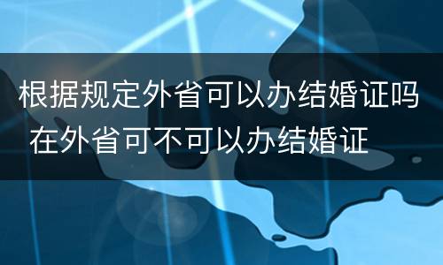 根据规定外省可以办结婚证吗 在外省可不可以办结婚证