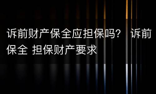 诉前财产保全应担保吗？ 诉前保全 担保财产要求