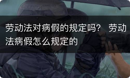 劳动法对病假的规定吗？ 劳动法病假怎么规定的