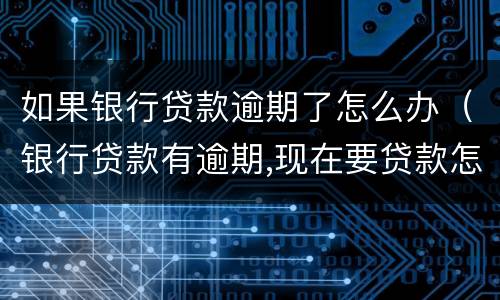 如果银行贷款逾期了怎么办（银行贷款有逾期,现在要贷款怎么贷）