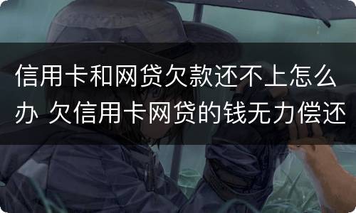 信用卡和网贷欠款还不上怎么办 欠信用卡网贷的钱无力偿还怎么办