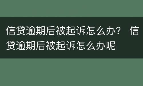信贷逾期后被起诉怎么办？ 信贷逾期后被起诉怎么办呢