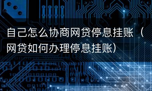 自己怎么协商网贷停息挂账（网贷如何办理停息挂账）