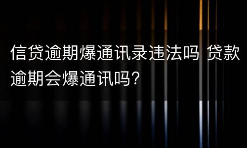 信贷逾期爆通讯录违法吗 贷款逾期会爆通讯吗?