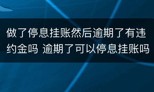 做了停息挂账然后逾期了有违约金吗 逾期了可以停息挂账吗