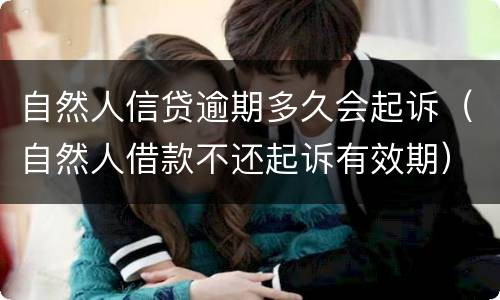 自然人信贷逾期多久会起诉（自然人借款不还起诉有效期）