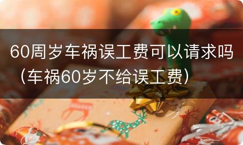 60周岁车祸误工费可以请求吗（车祸60岁不给误工费）