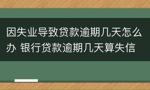 因失业导致贷款逾期几天怎么办 银行贷款逾期几天算失信