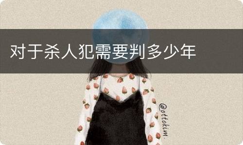 对于杀人犯需要判多少年