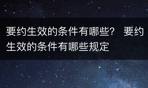 要约生效的条件有哪些？ 要约生效的条件有哪些规定