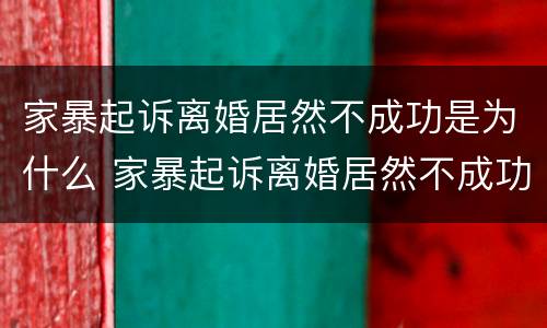 家暴起诉离婚居然不成功是为什么 家暴起诉离婚居然不成功是为什么原因