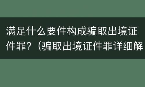 满足什么要件构成骗取出境证件罪?（骗取出境证件罪详细解释）