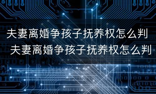 夫妻离婚争孩子抚养权怎么判 夫妻离婚争孩子抚养权怎么判