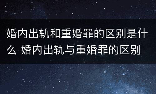 婚内出轨和重婚罪的区别是什么 婚内出轨与重婚罪的区别