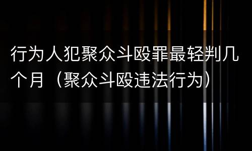 行为人犯聚众斗殴罪最轻判几个月（聚众斗殴违法行为）