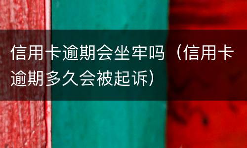 信用卡逾期会坐牢吗（信用卡逾期多久会被起诉）