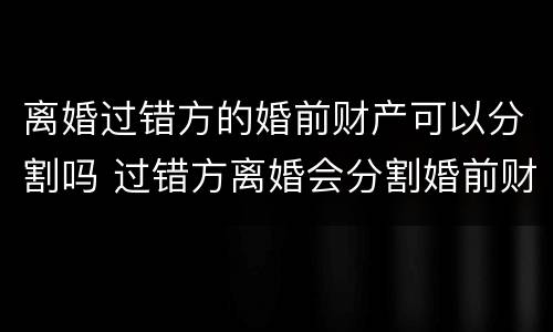 离婚过错方的婚前财产可以分割吗 过错方离婚会分割婚前财产吗