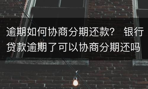 逾期如何协商分期还款？ 银行贷款逾期了可以协商分期还吗
