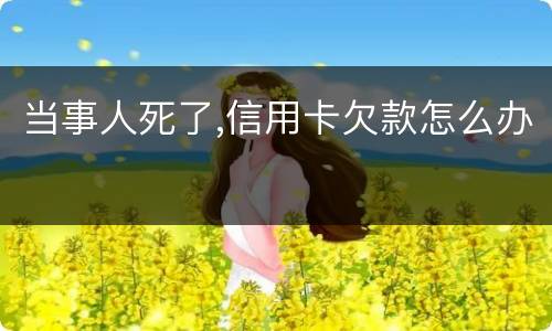 当事人死了,信用卡欠款怎么办