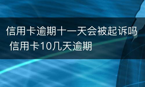 信用卡逾期十一天会被起诉吗 信用卡10几天逾期