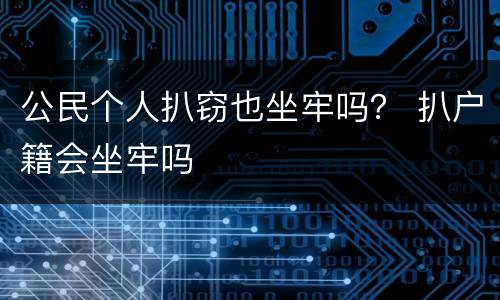 公民个人扒窃也坐牢吗？ 扒户籍会坐牢吗