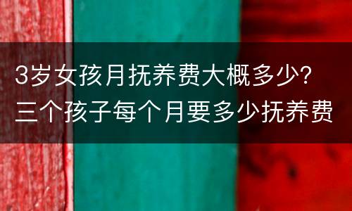 3岁女孩月抚养费大概多少？ 三个孩子每个月要多少抚养费