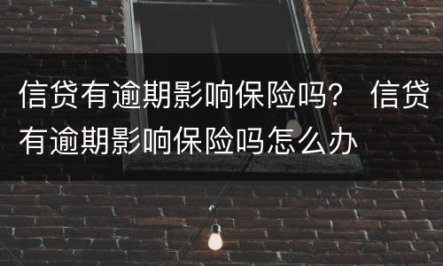 信贷有逾期影响保险吗？ 信贷有逾期影响保险吗怎么办