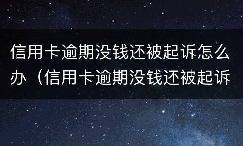 信用卡逾期没钱还被起诉怎么办（信用卡逾期没钱还被起诉怎么办理）