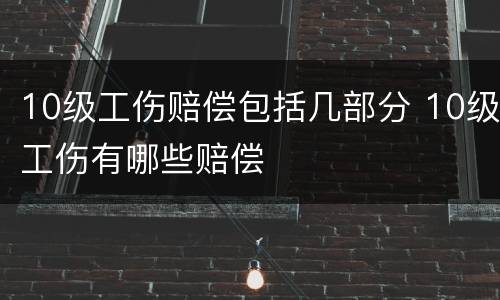 10级工伤赔偿包括几部分 10级工伤有哪些赔偿