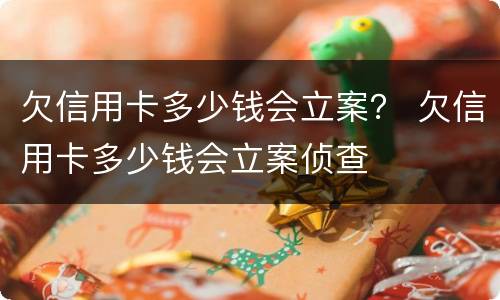 欠信用卡多少钱会立案？ 欠信用卡多少钱会立案侦查