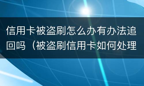 信用卡被盗刷怎么办有办法追回吗（被盗刷信用卡如何处理）