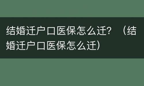 结婚迁户口医保怎么迁？（结婚迁户口医保怎么迁）