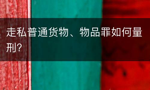 走私普通货物、物品罪如何量刑?