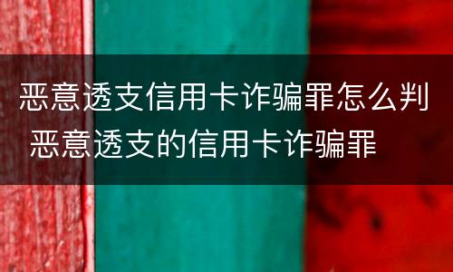 恶意透支信用卡诈骗罪怎么判 恶意透支的信用卡诈骗罪