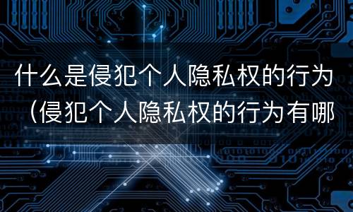 什么是侵犯个人隐私权的行为（侵犯个人隐私权的行为有哪些）