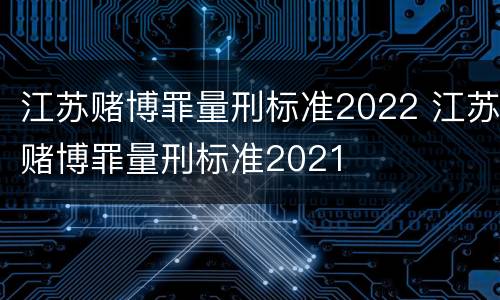 江苏赌博罪量刑标准2022 江苏赌博罪量刑标准2021