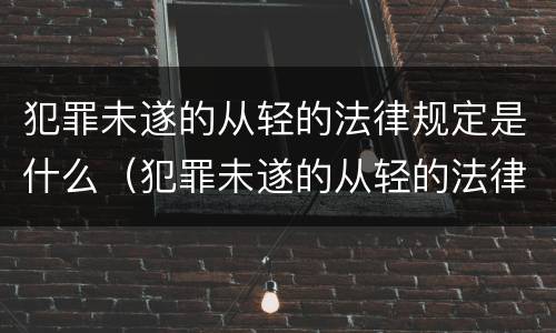 犯罪未遂的从轻的法律规定是什么（犯罪未遂的从轻的法律规定是什么呢）
