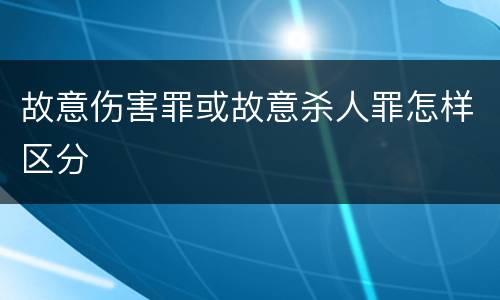 故意伤害罪或故意杀人罪怎样区分