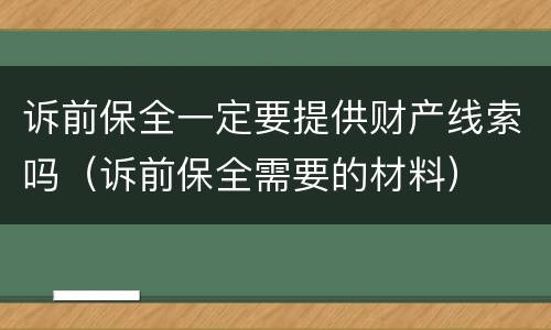 诉前保全一定要提供财产线索吗（诉前保全需要的材料）