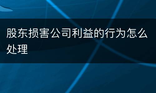 股东损害公司利益的行为怎么处理