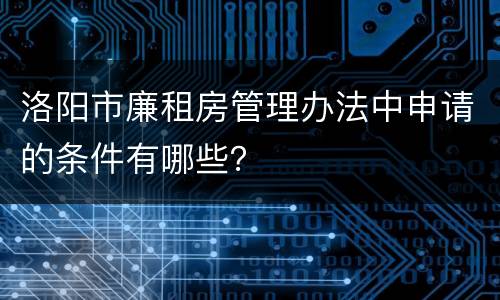 洛阳市廉租房管理办法中申请的条件有哪些？