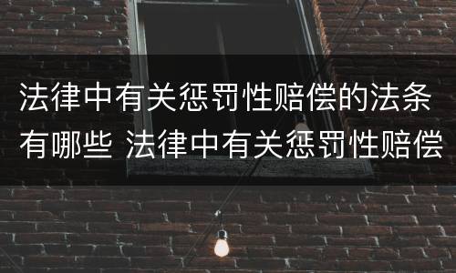 法律中有关惩罚性赔偿的法条有哪些 法律中有关惩罚性赔偿的法条有哪些呢