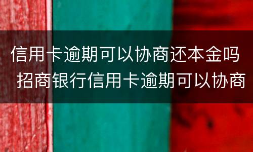 信用卡逾期可以协商还本金吗 招商银行信用卡逾期可以协商还本金吗