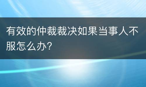 有效的仲裁裁决如果当事人不服怎么办?