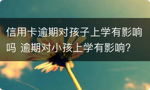 信用卡逾期对孩子上学有影响吗 逾期对小孩上学有影响?