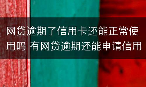 网贷逾期了信用卡还能正常使用吗 有网贷逾期还能申请信用卡吗
