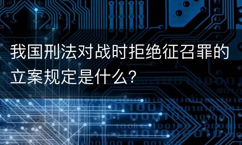 我国刑法对战时拒绝征召罪的立案规定是什么？