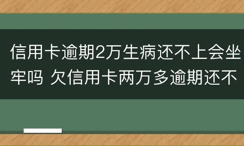 信用卡逾期2万生病还不上会坐牢吗 欠信用卡两万多逾期还不上会坐牢吗